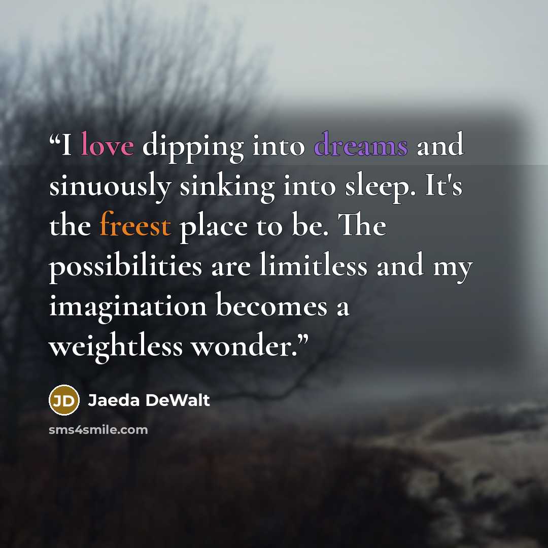 “I love dipping into dreams and sinuously sinking into sleep. It's the freest place to be. The possibilities are limitless and my imagination becomes a weightless wonder.” quote by Jaeda DeWalt