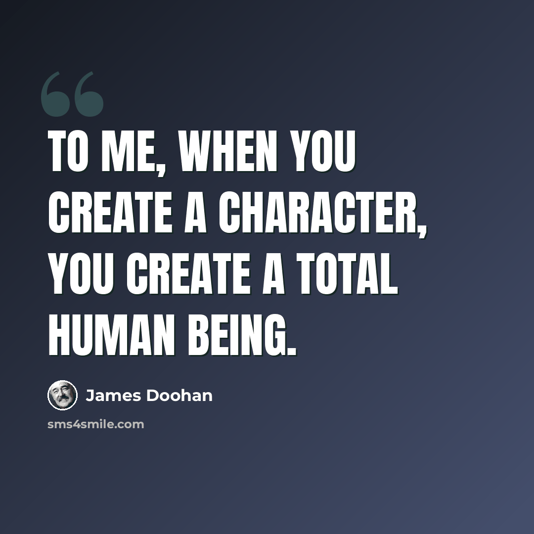 “To me, when you create a character, you create a total human being.” quote by James Doohan