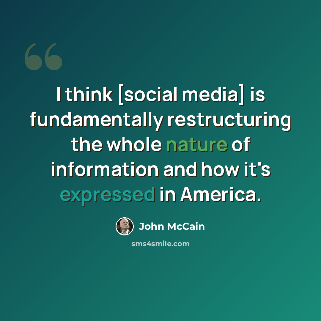 “I think [social media] is fundamentally restructuring the whole nature of information and how it's expressed in America.” quote by John McCain