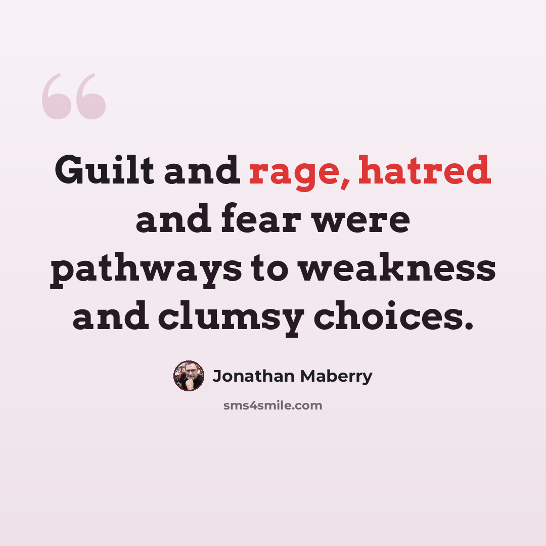“Guilt and rage, hatred and fear were pathways to weakness and clumsy choices.” quote by Jonathan Maberry