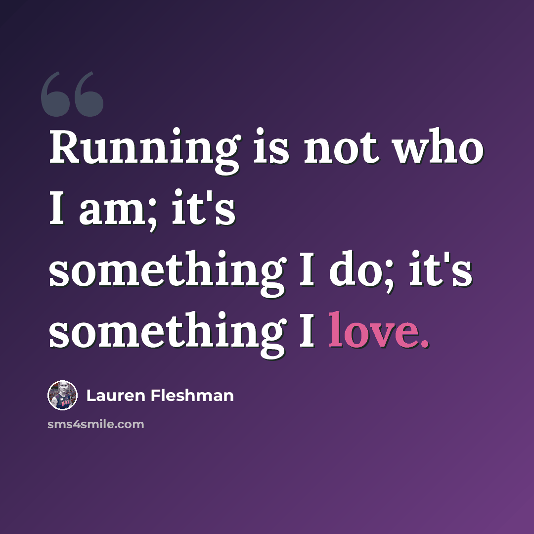 “Running is not who I am; it's something I do; it's something I love.” quote by Lauren Fleshman