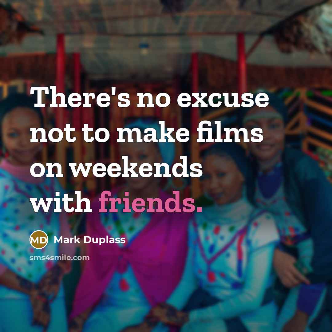 “There's no excuse not to make films on weekends with friends.” quote by Mark Duplass