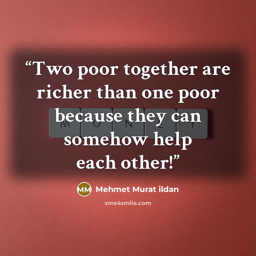 “Two poor together are richer than one poor because they can somehow help each other!” quote by Mehmet Murat ildan