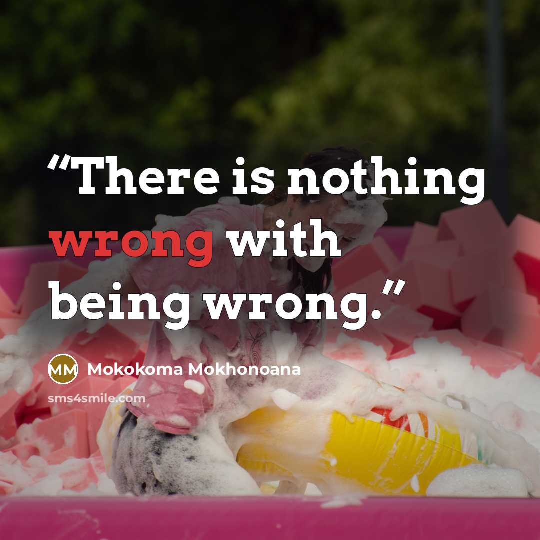 “There is nothing wrong with being wrong.” quote by Mokokoma Mokhonoana