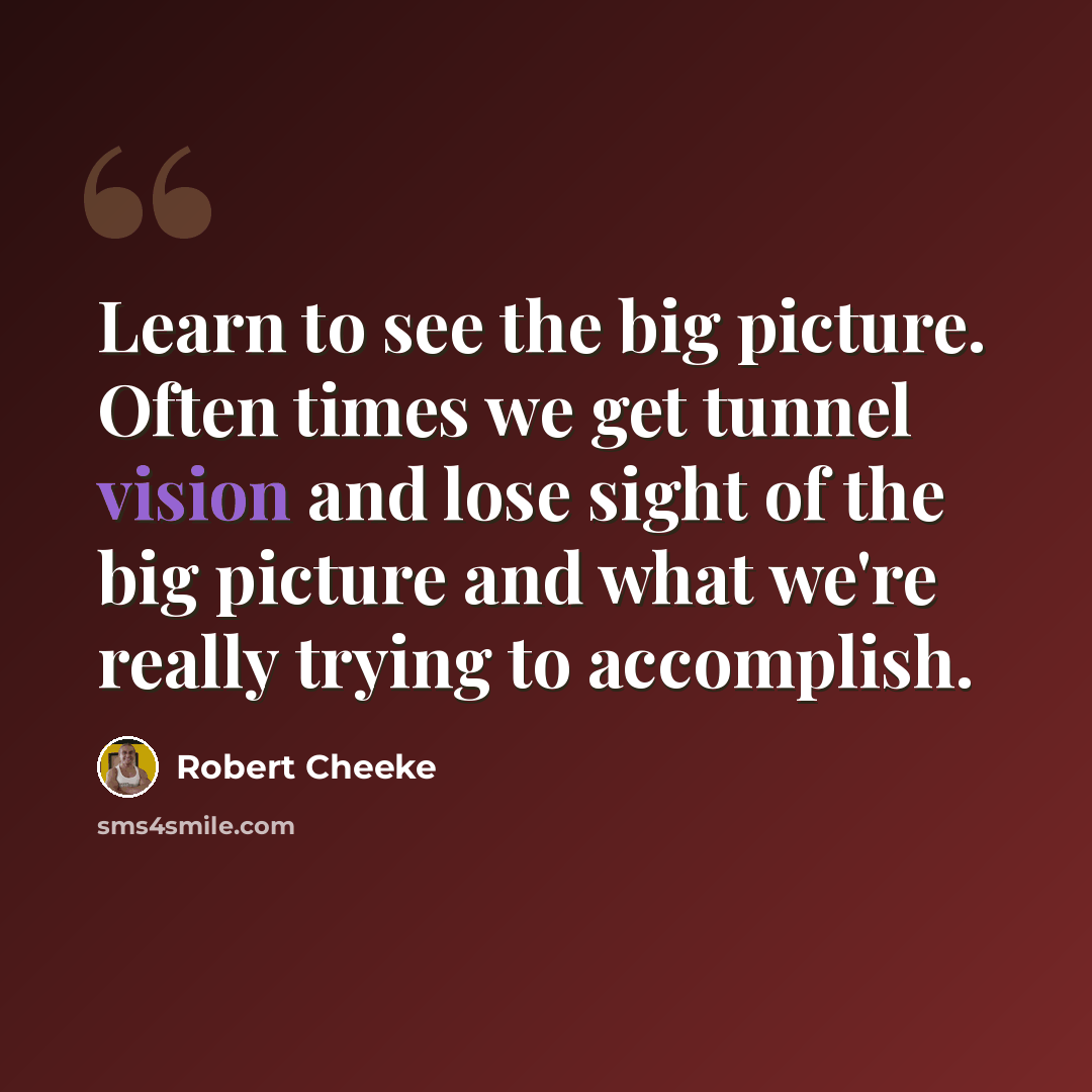 “Learn to see the big picture. Often times we get tunnel vision and lose sight of the big picture and what we're really trying to accomplish.” quote by Robert Cheeke