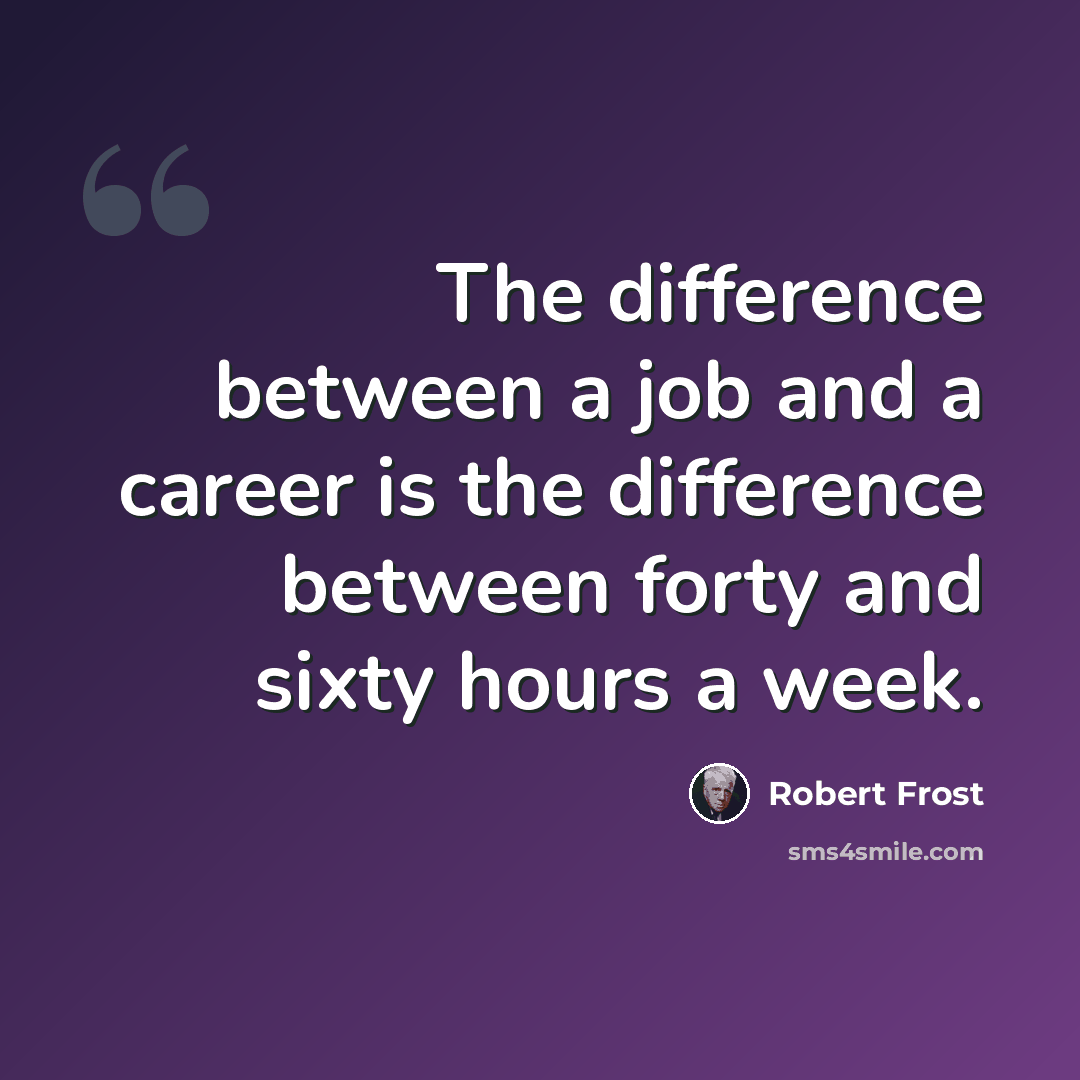 “The difference between a job and a career is the difference between forty and sixty hours a week.” quote by Robert Frost