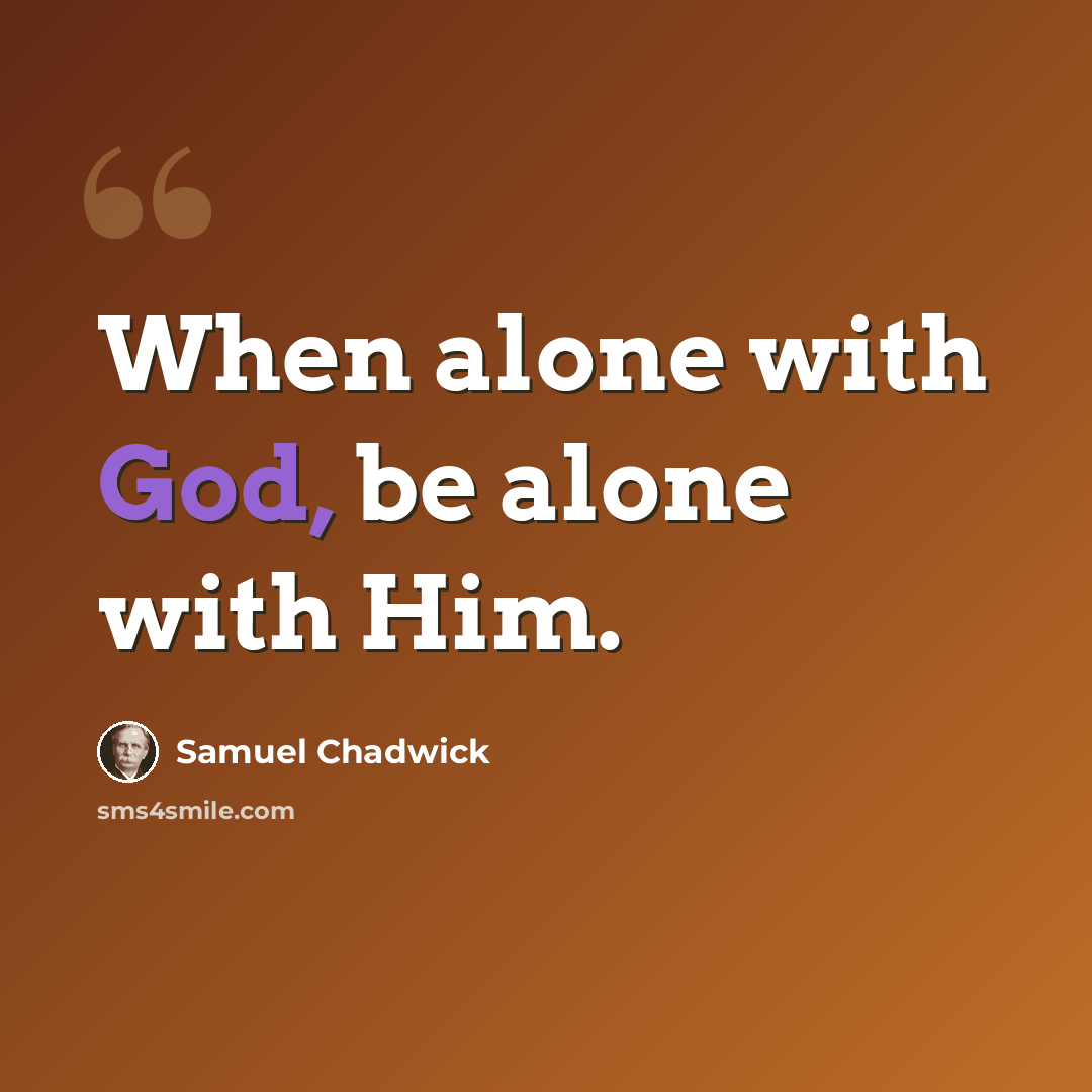 “When alone with God, be alone with Him.” quote by Samuel Chadwick