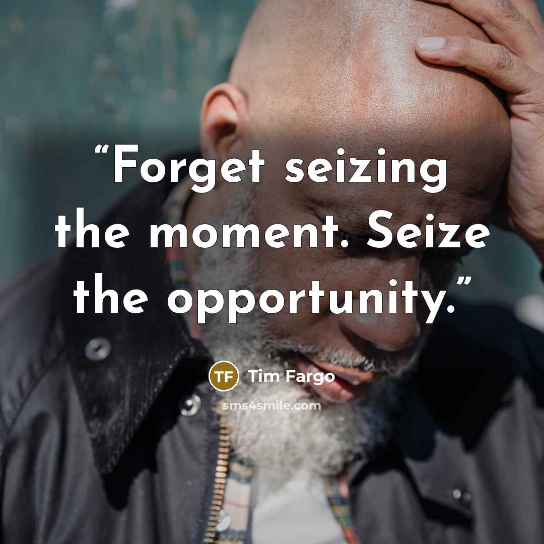 “Forget seizing the moment. Seize the opportunity.” quote by Tim Fargo