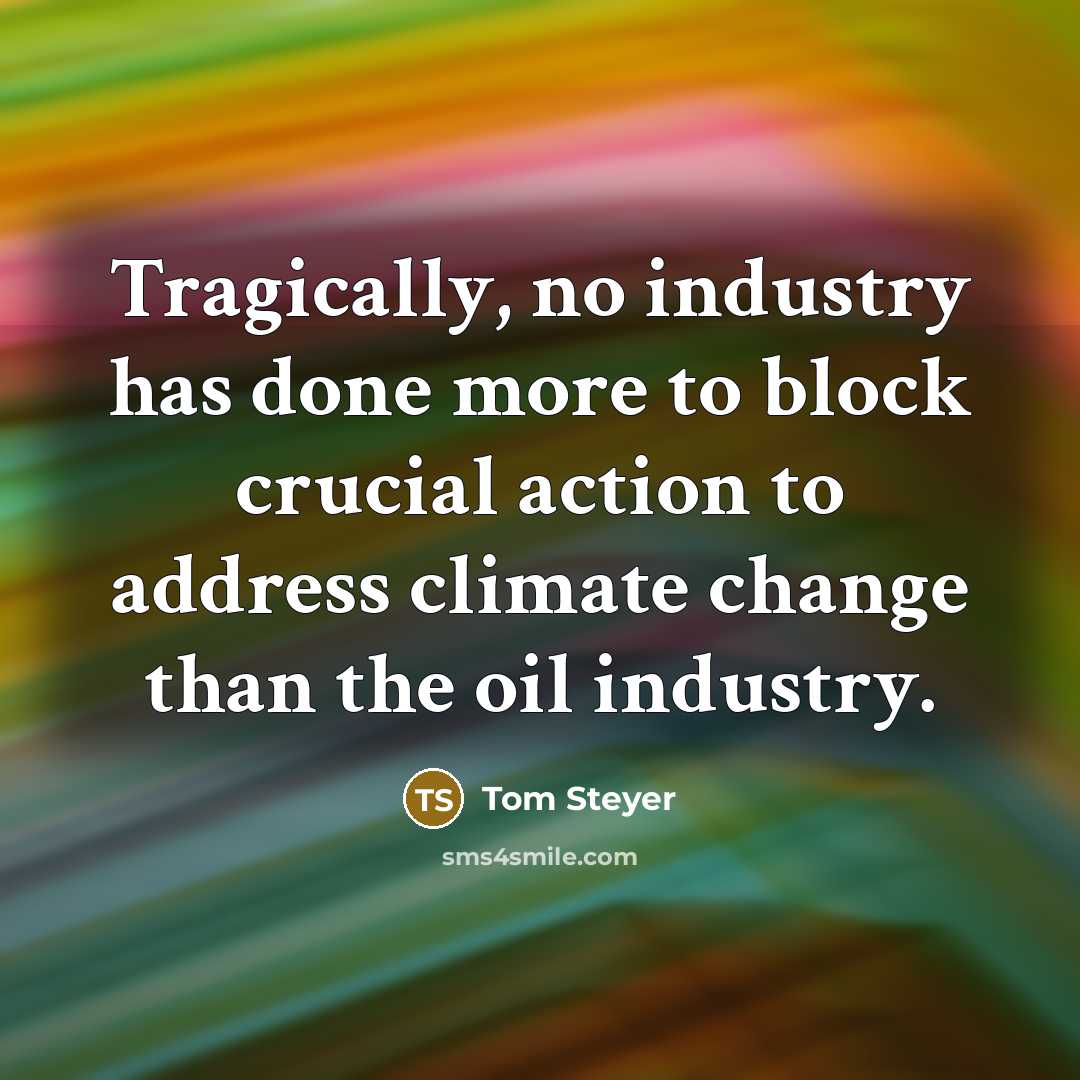 “Tragically, no industry has done more to block crucial action to address climate change than the oil industry.” quote by Tom Steyer