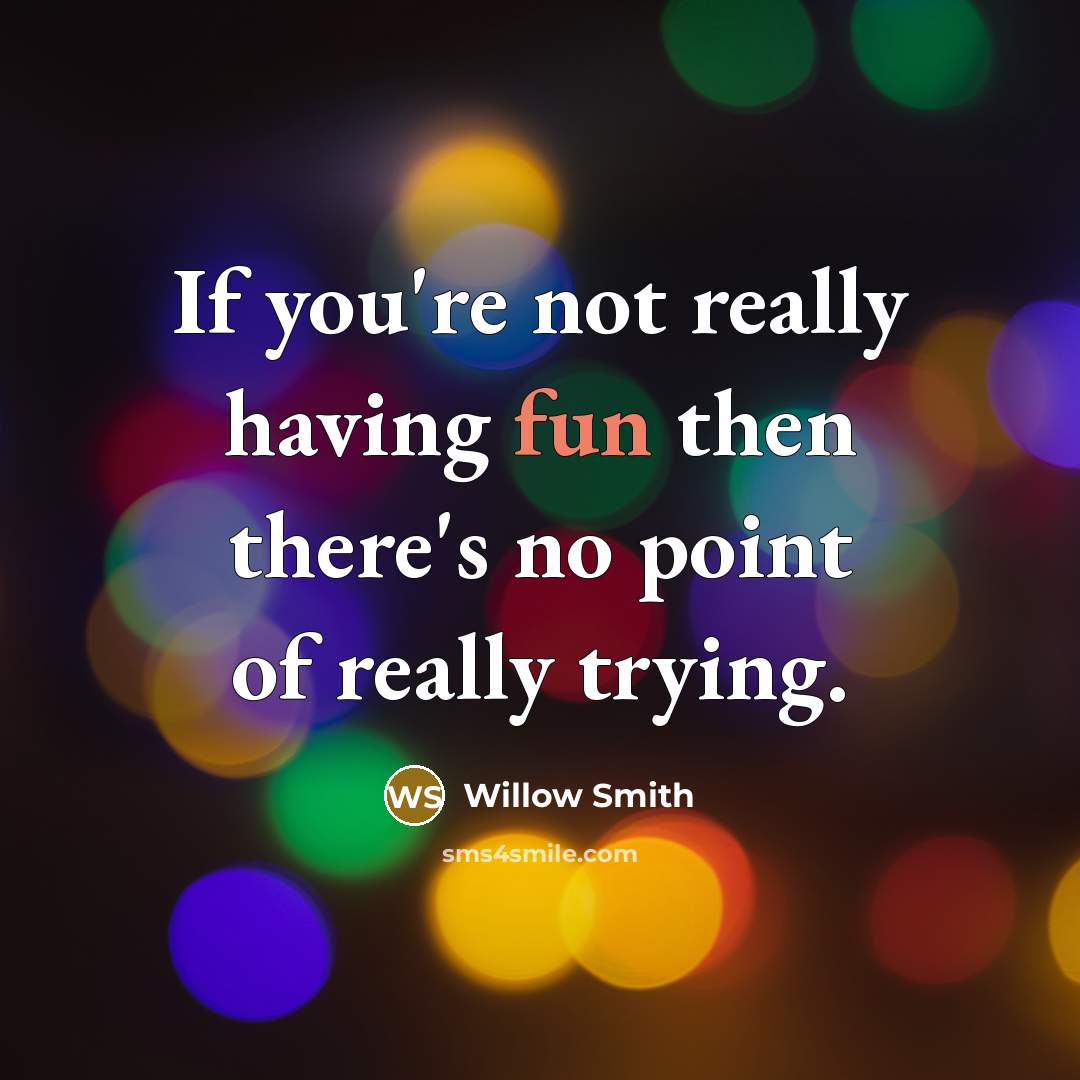 “If you're not really having fun then there's no point of really trying.” quote by Willow Smith