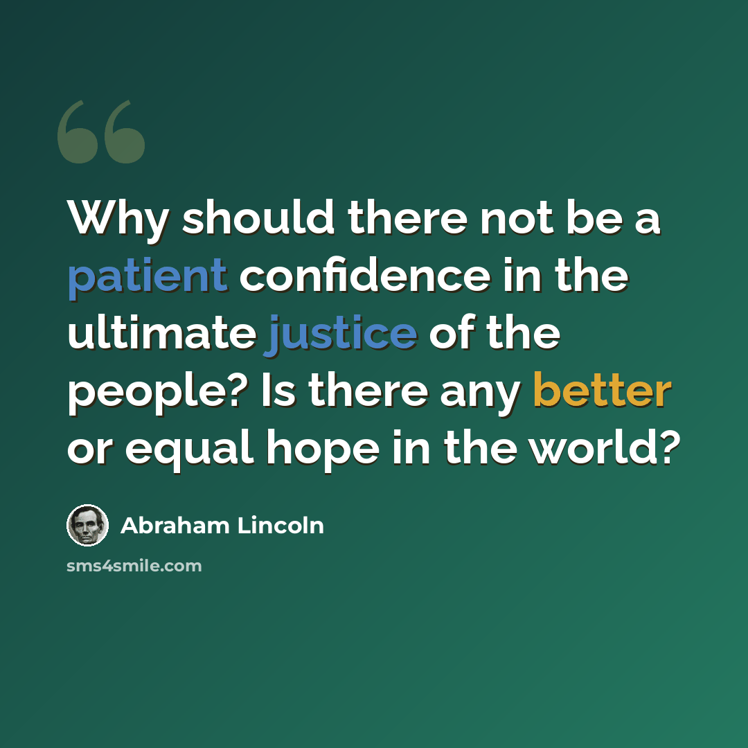 “Why should there not be a patient confidence in the ultimate justice of the people? Is there any better or equal hope in the world?” quote by Abraham Lincoln