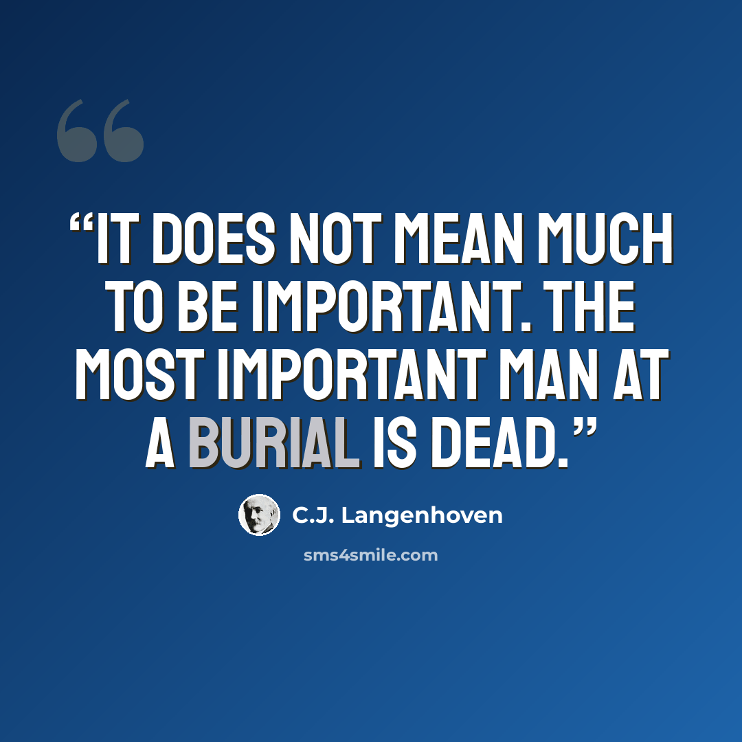 “It does not mean much to be important. The most important man at a burial is dead.” quote by C.J. Langenhoven