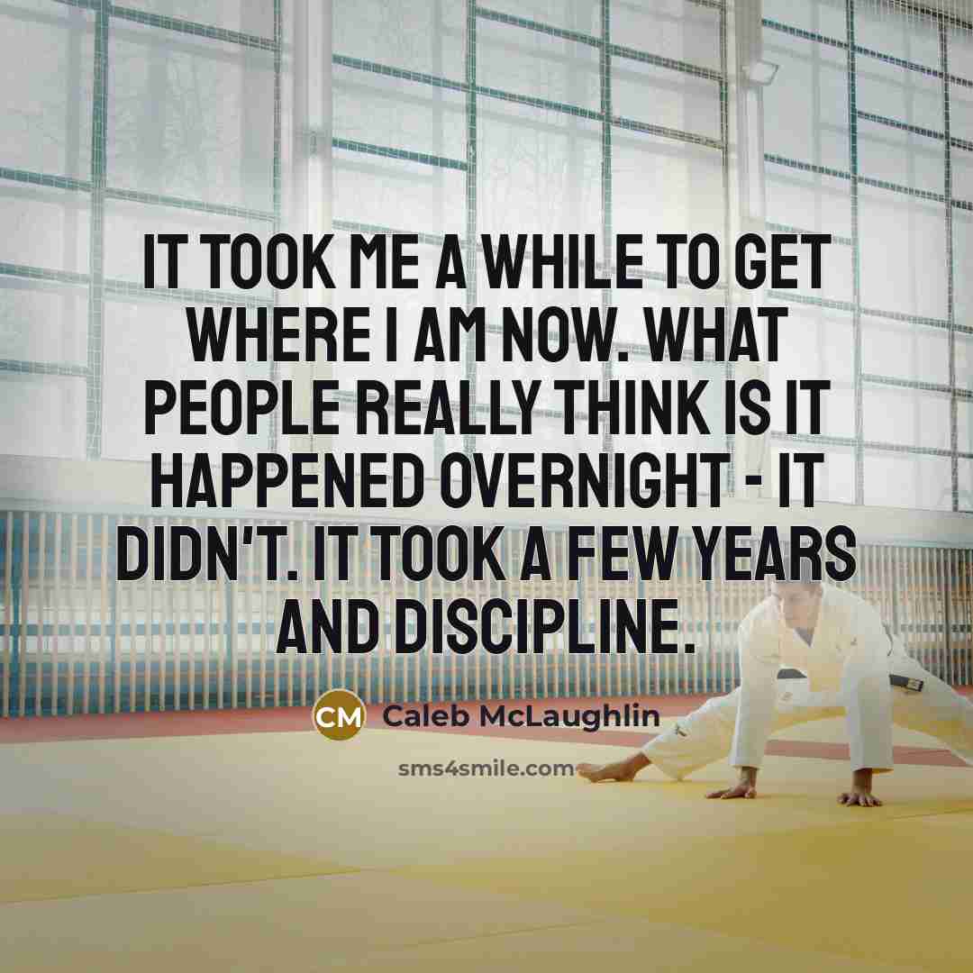 “It took me a while to get where I am now. What people really think is it happened overnight - it didn't. It took a few years and discipline.” quote by Caleb McLaughlin