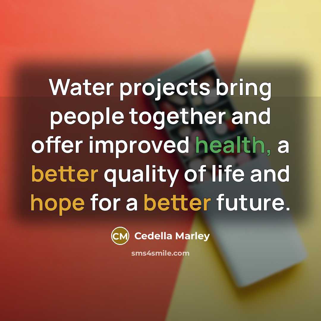 “Water projects bring people together and offer improved health, a better quality of life and hope for a better future.” quote by Cedella Marley