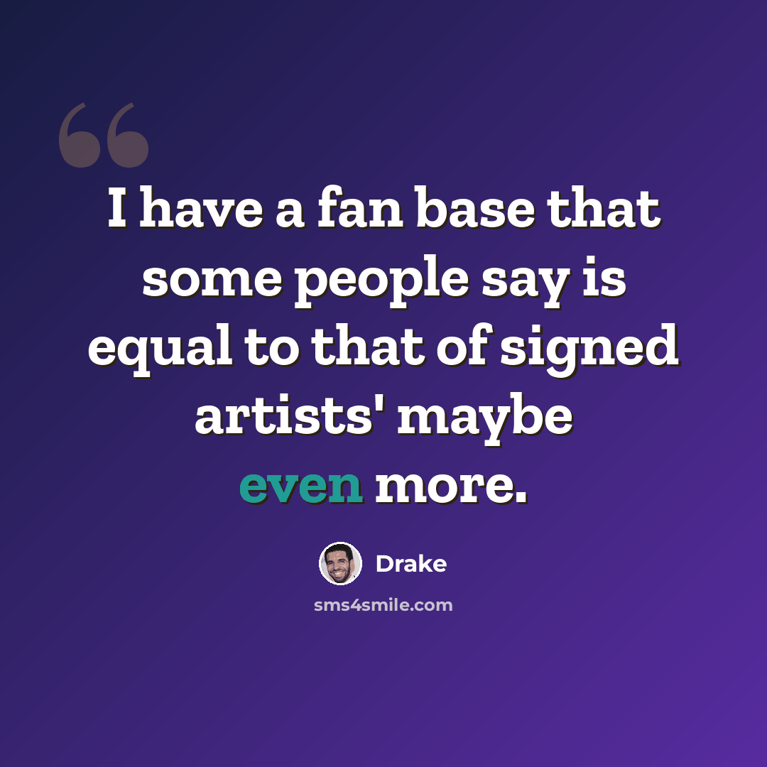 “I have a fan base that some people say is equal to that of signed artists' maybe even more.” quote by Drake