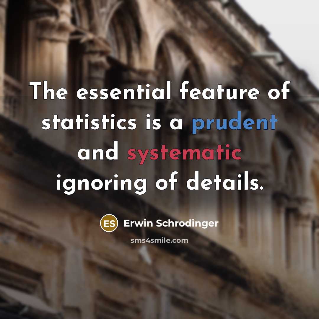 “The essential feature of statistics is a prudent and systematic ignoring of details.” quote by Erwin Schrodinger