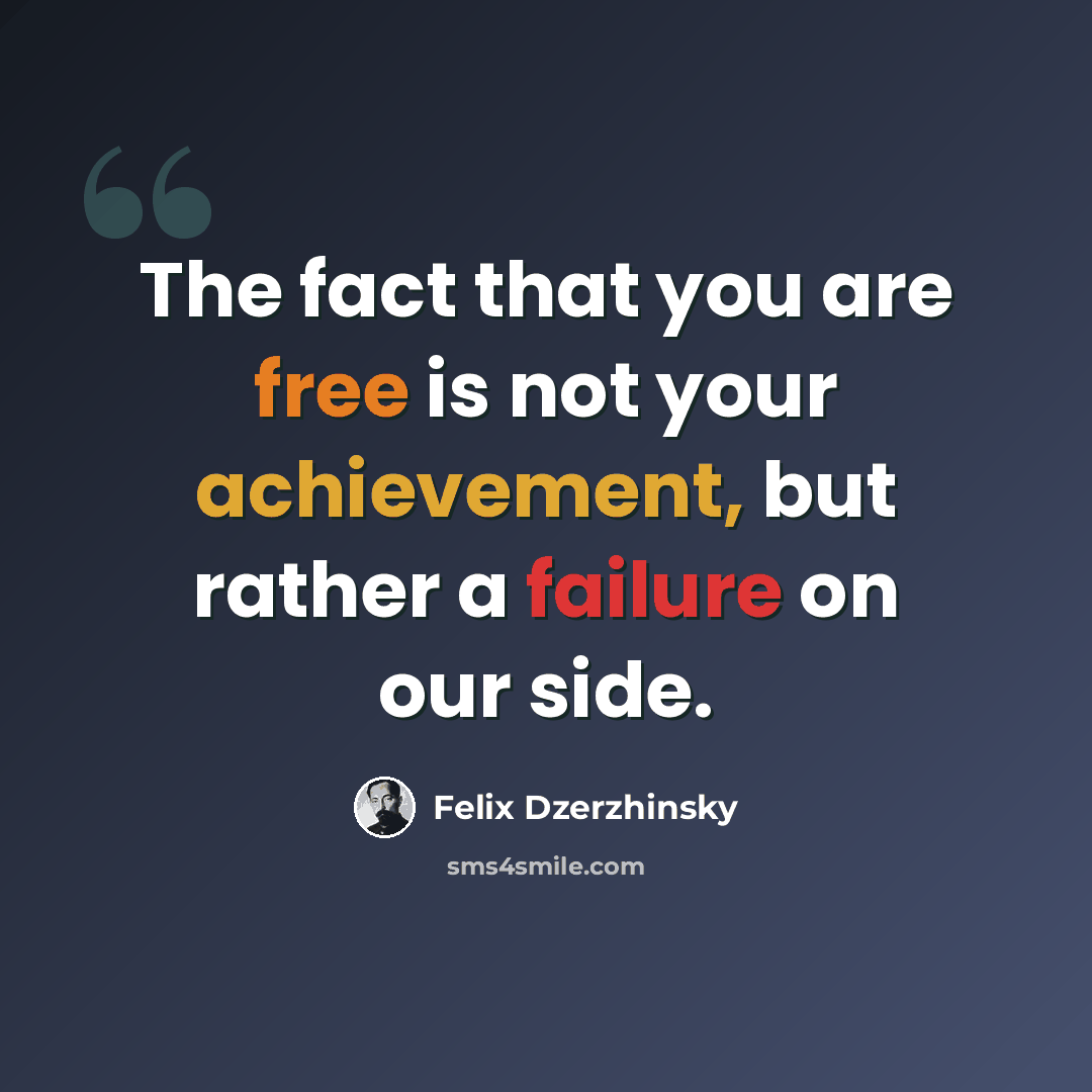 “The fact that you are free is not your achievement, but rather a failure on our side.” quote by Felix Dzerzhinsky