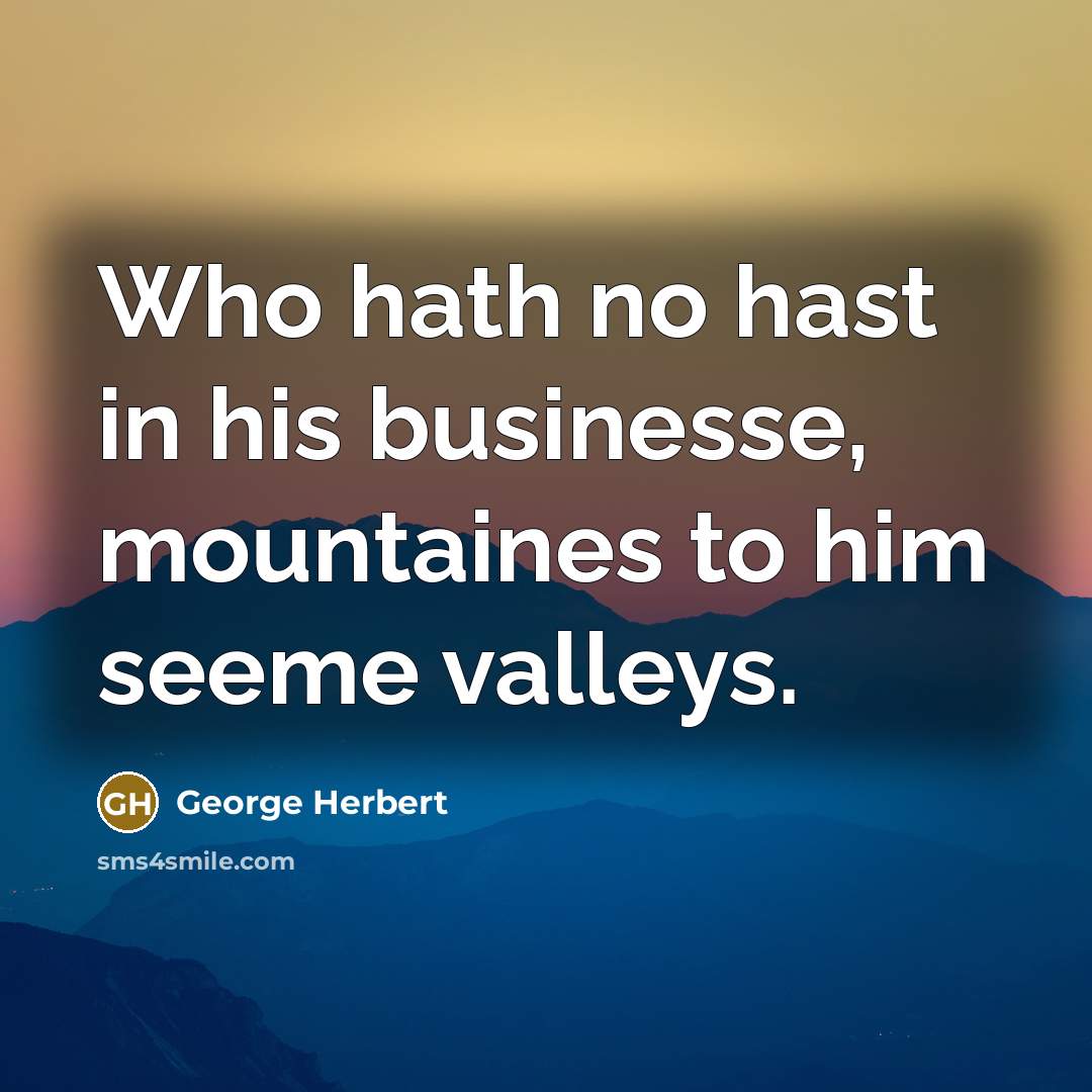 “Who hath no hast in his businesse, mountaines to him seeme valleys.” quote by George Herbert