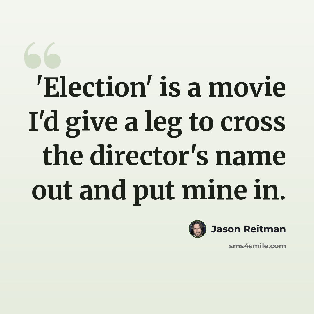 “'Election' is a movie I'd give a leg to cross the director's name out and put mine in.” quote by Jason Reitman