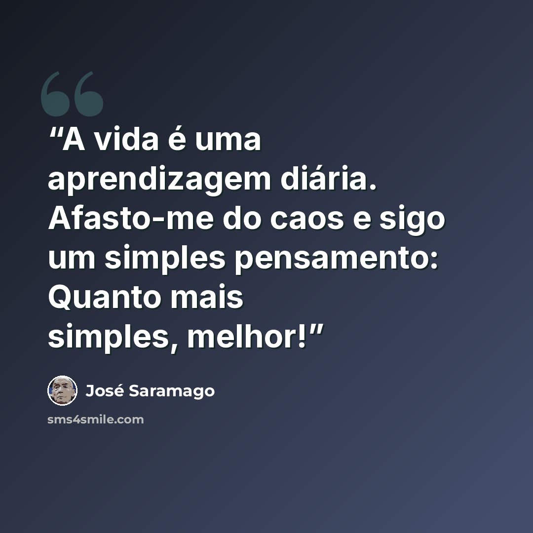 “A vida é uma aprendizagem diária. Afasto-me do caos e sigo um simples pensamento: Quanto mais simples, melhor!” quote by José Saramago