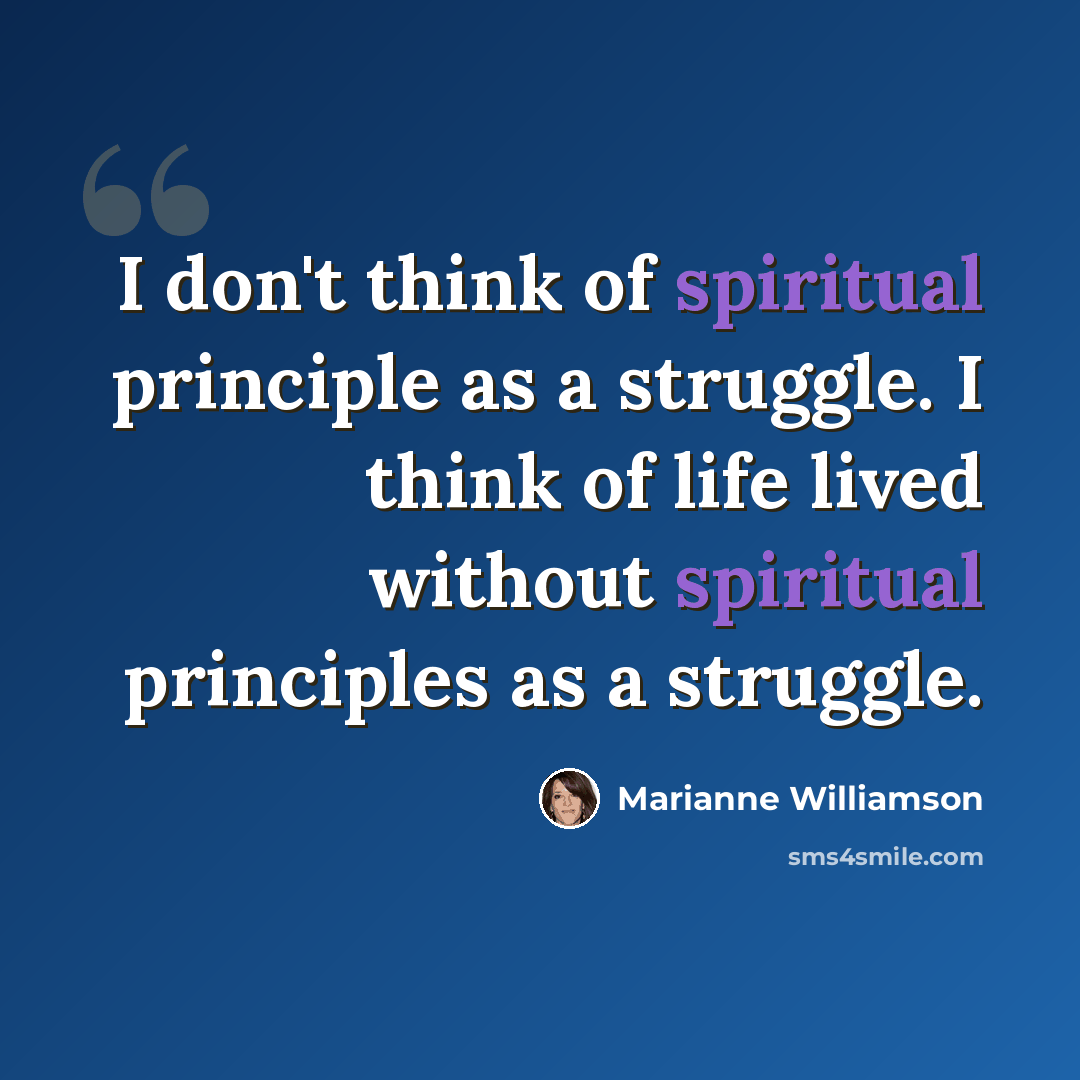 “I don't think of spiritual principle as a struggle. I think of life lived without spiritual principles as a struggle.” quote by Marianne Williamson
