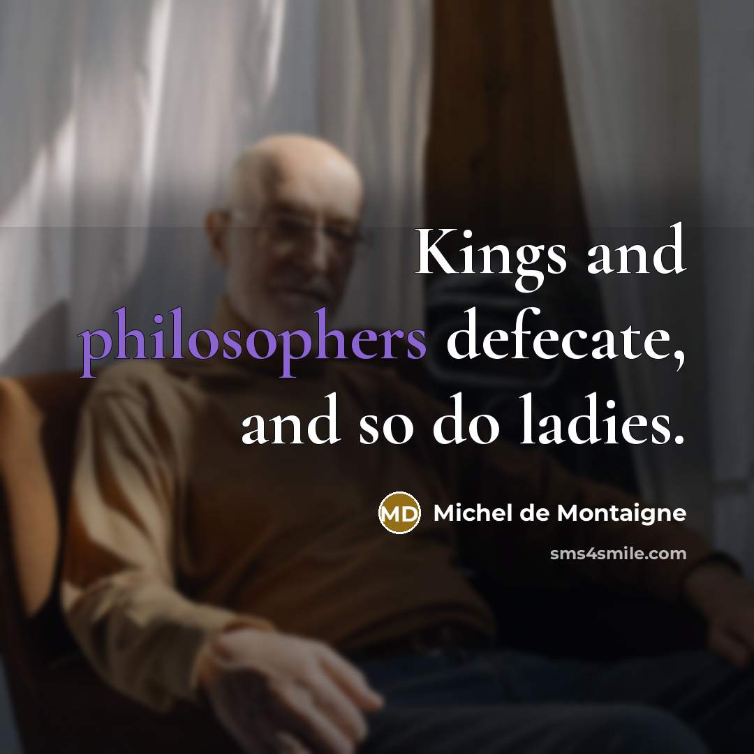 “Kings and philosophers defecate, and so do ladies.” quote by Michel de Montaigne