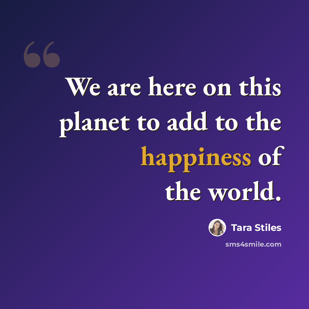 “We are here on this planet to add to the happiness of the world.” quote by Tara Stiles