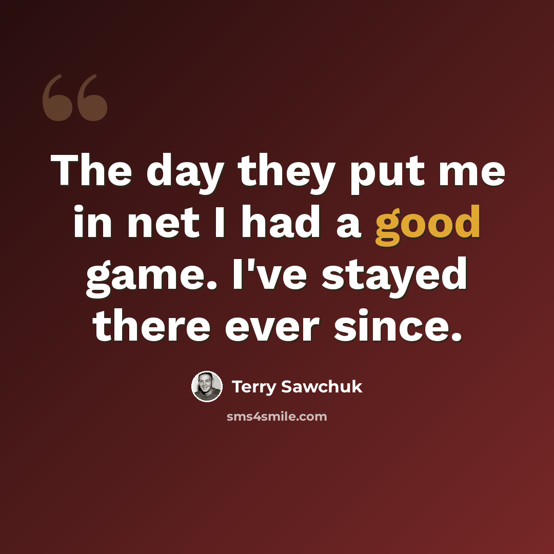 “The day they put me in net I had a good game. I've stayed there ever since.” quote by Terry Sawchuk