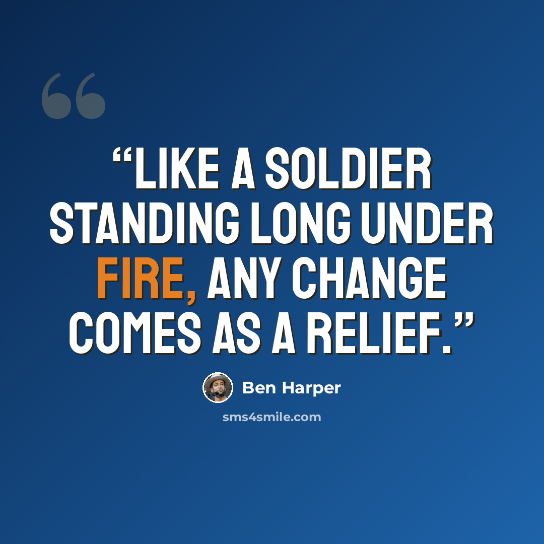 “Like a soldier standing long under fire, any change comes as a relief.” quote by Ben Harper