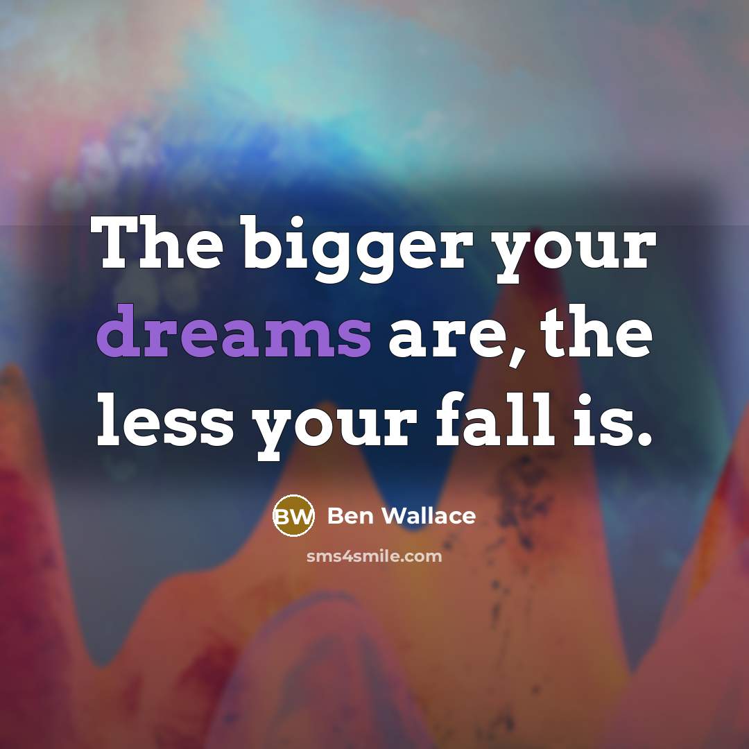 “The bigger your dreams are, the less your fall is.” quote by Ben Wallace