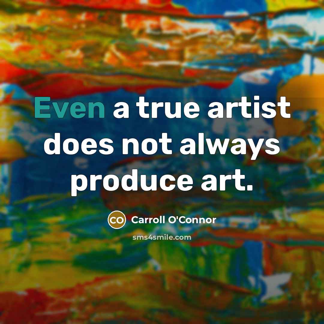 “Even a true artist does not always produce art.” quote by Carroll O'Connor