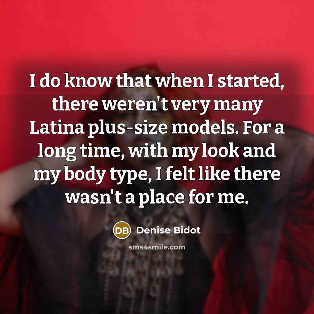“I do know that when I started, there weren't very many Latina plus-size models. For a long time, with my look and my body type, I felt like there wasn't a place for me.” quote by Denise Bidot
