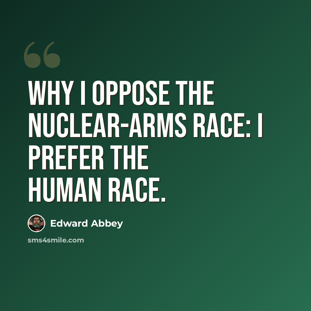 “Why I oppose the nuclear-arms race: I prefer the human race.” quote by Edward Abbey