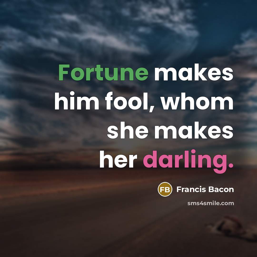 “Fortune makes him fool, whom she makes her darling.” quote by Francis Bacon