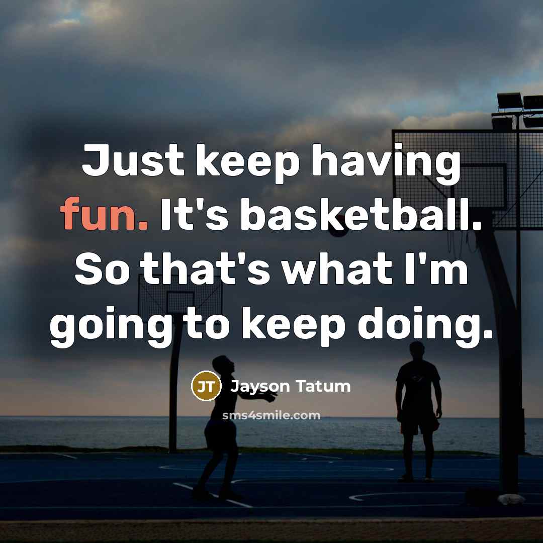 “Just keep having fun. It's basketball. So that's what I'm going to keep doing.” quote by Jayson Tatum