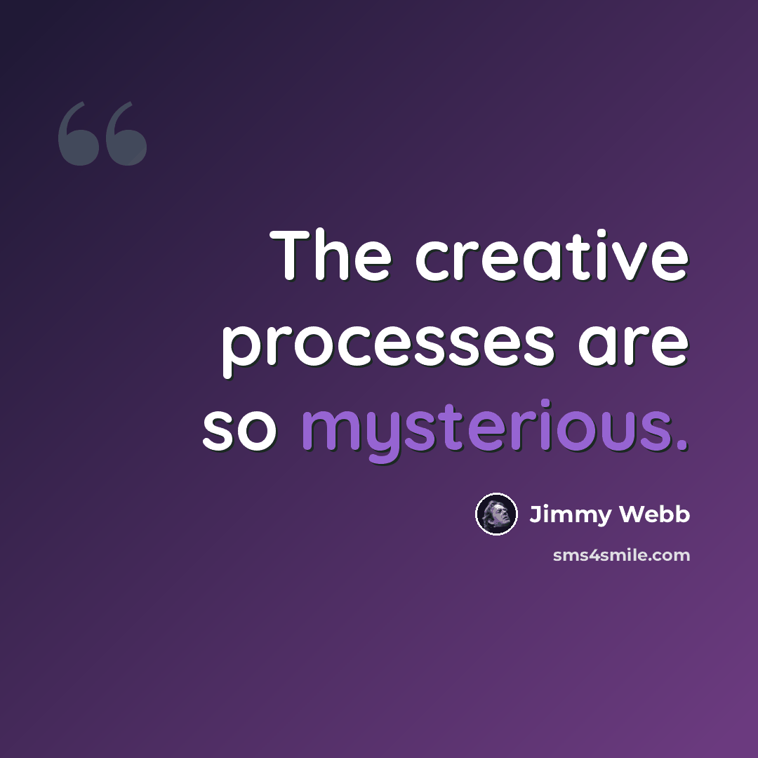 “The creative processes are so mysterious.” quote by Jimmy Webb