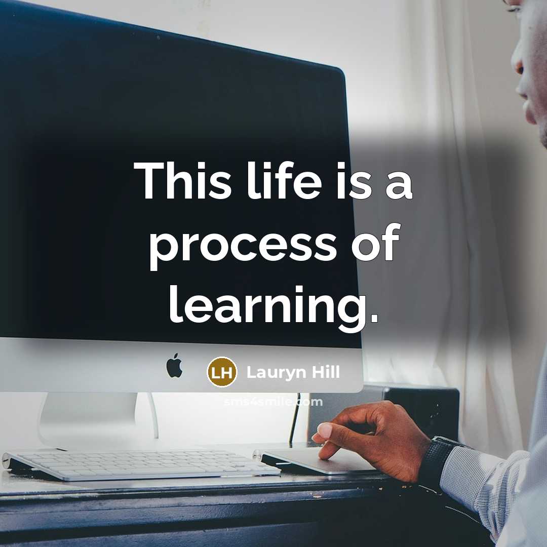 “This life is a process of learning.” quote by Lauryn Hill