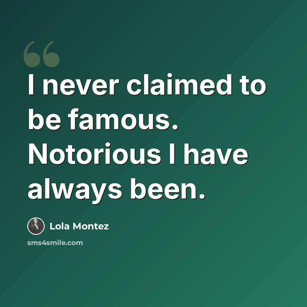 “I never claimed to be famous. Notorious I have always been.” quote by Lola Montez