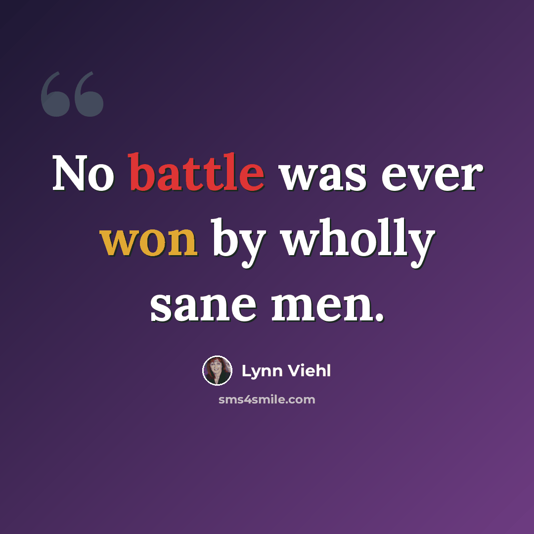 “No battle was ever won by wholly sane men.” quote by Lynn Viehl