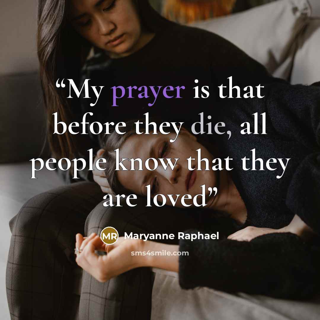 “My prayer is that before they die, all people know that they are loved” quote by Maryanne Raphael