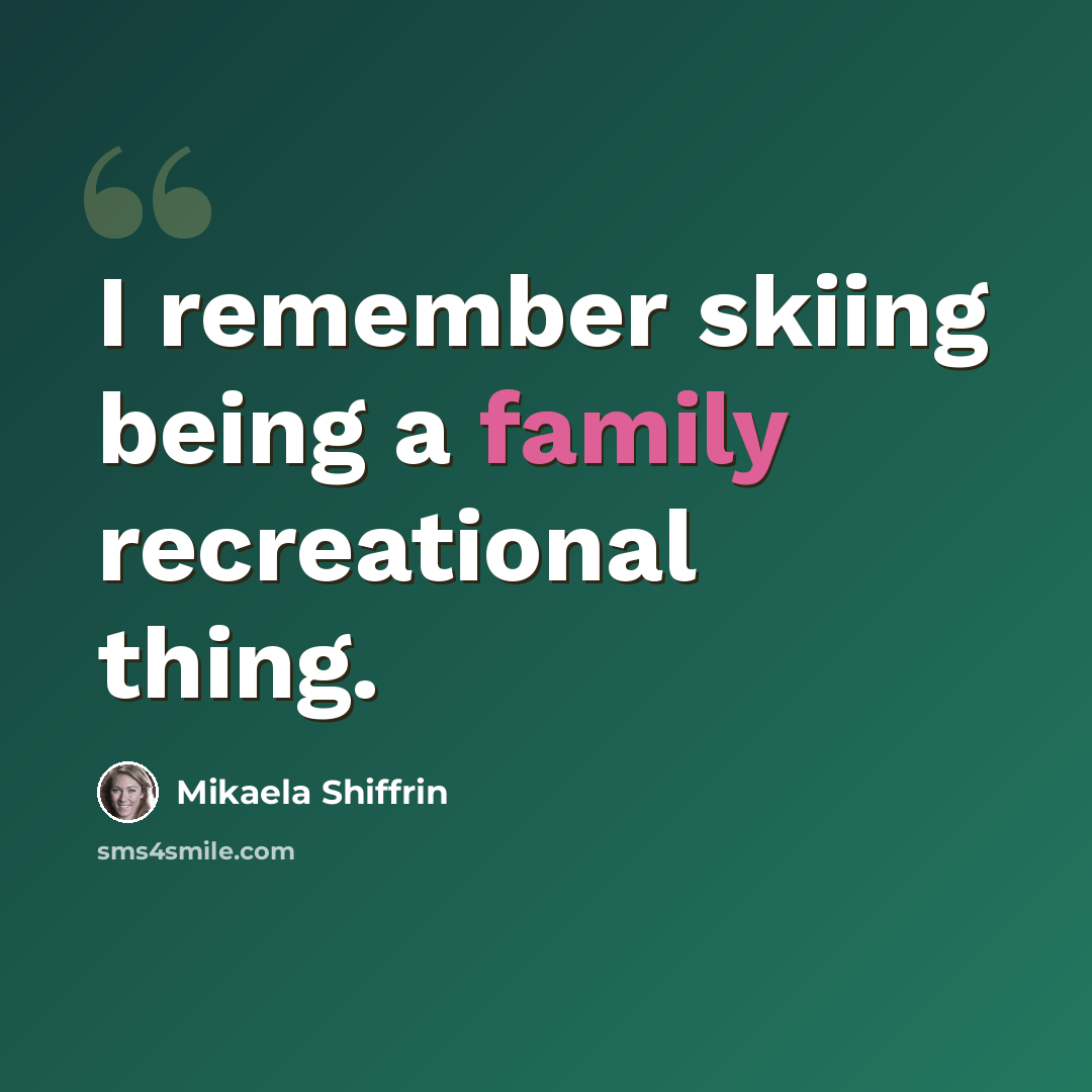 “I remember skiing being a family recreational thing.” quote by Mikaela Shiffrin