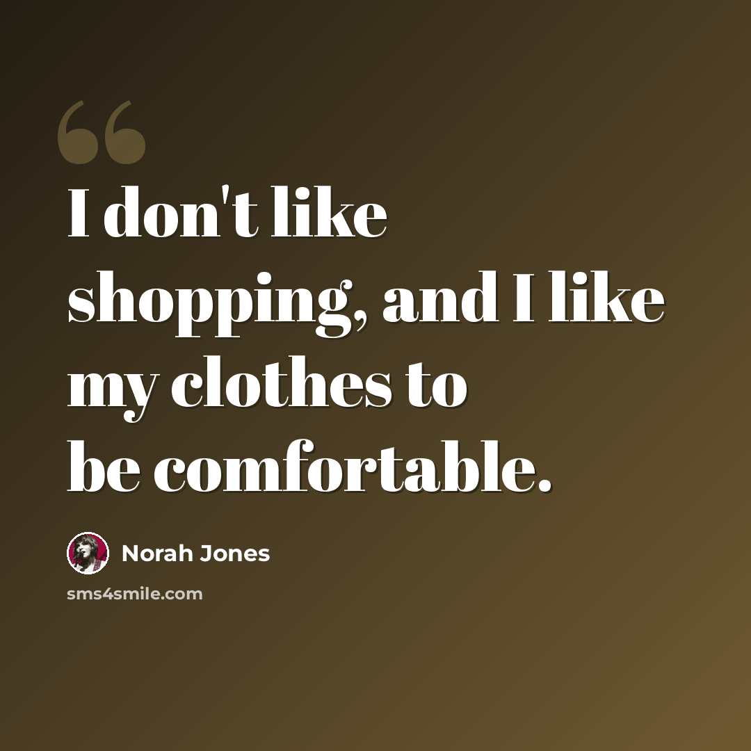 “I don't like shopping, and I like my clothes to be comfortable.” quote by Norah Jones