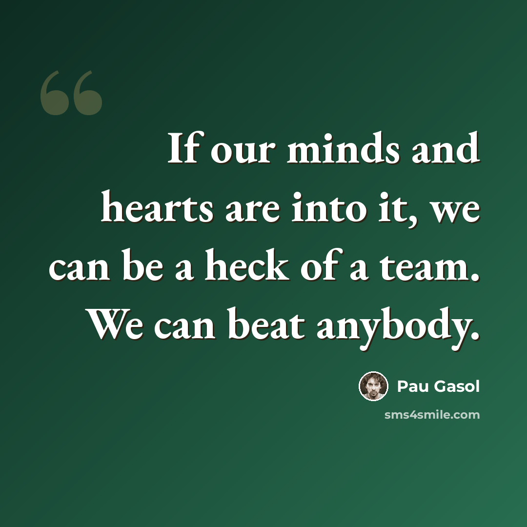 “If our minds and hearts are into it, we can be a heck of a team. We can beat anybody.” quote by Pau Gasol