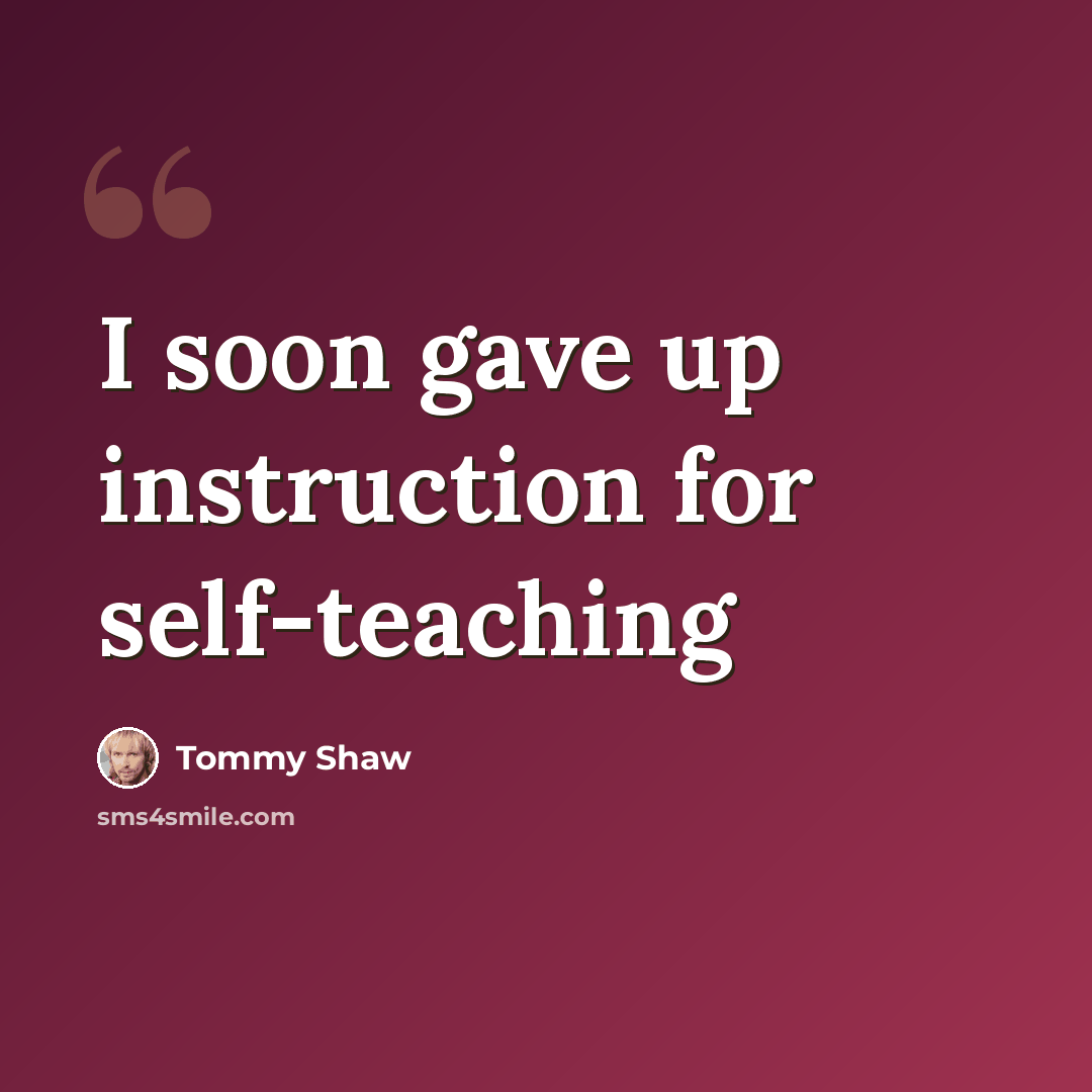 “I soon gave up instruction for self-teaching” quote by Tommy Shaw
