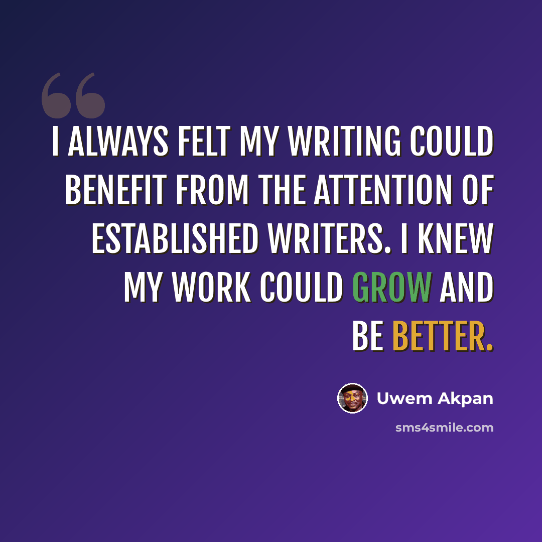 “I always felt my writing could benefit from the attention of established writers. I knew my work could grow and be better.” quote by Uwem Akpan