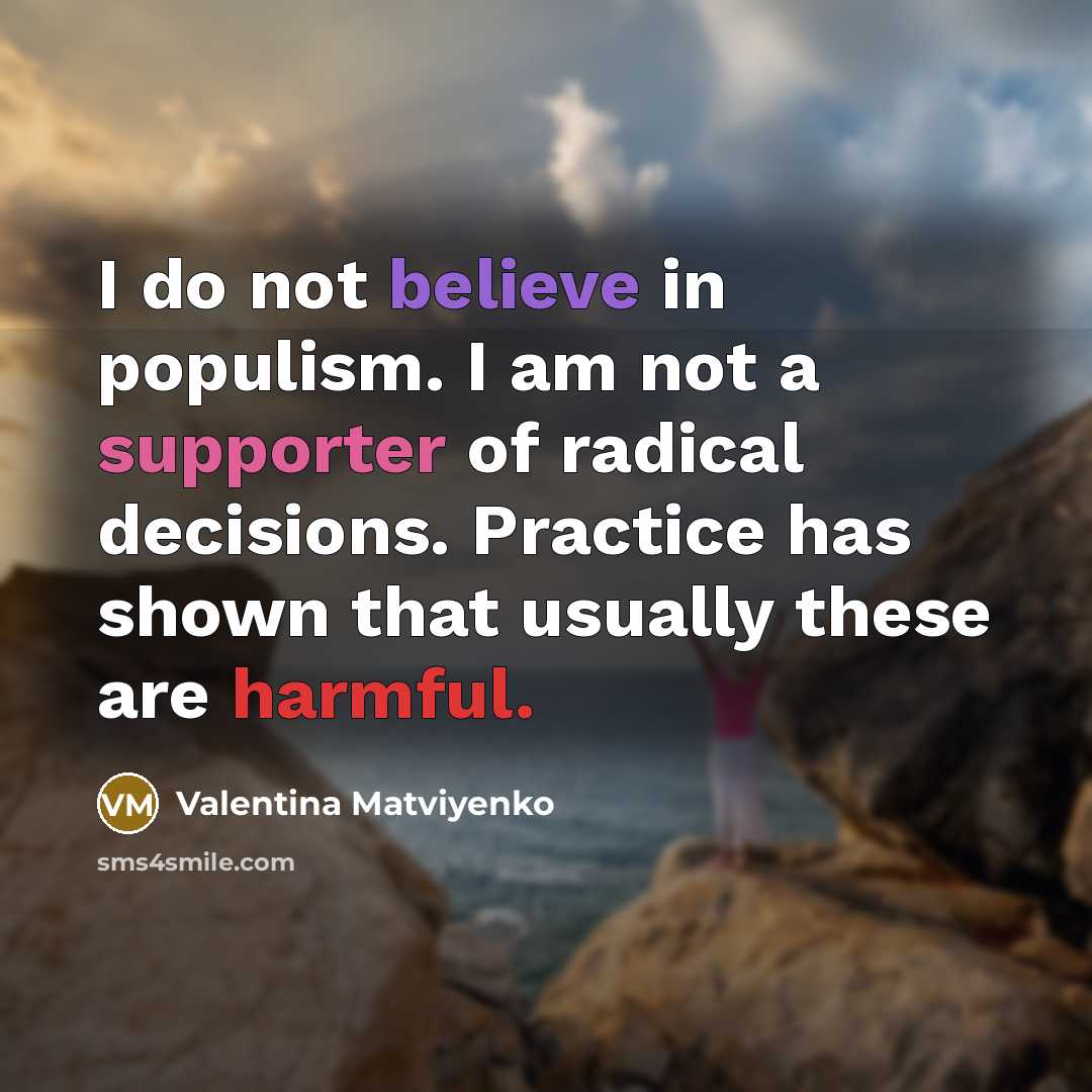 “I do not believe in populism. I am not a supporter of radical decisions. Practice has shown that usually these are harmful.” quote by Valentina Matviyenko