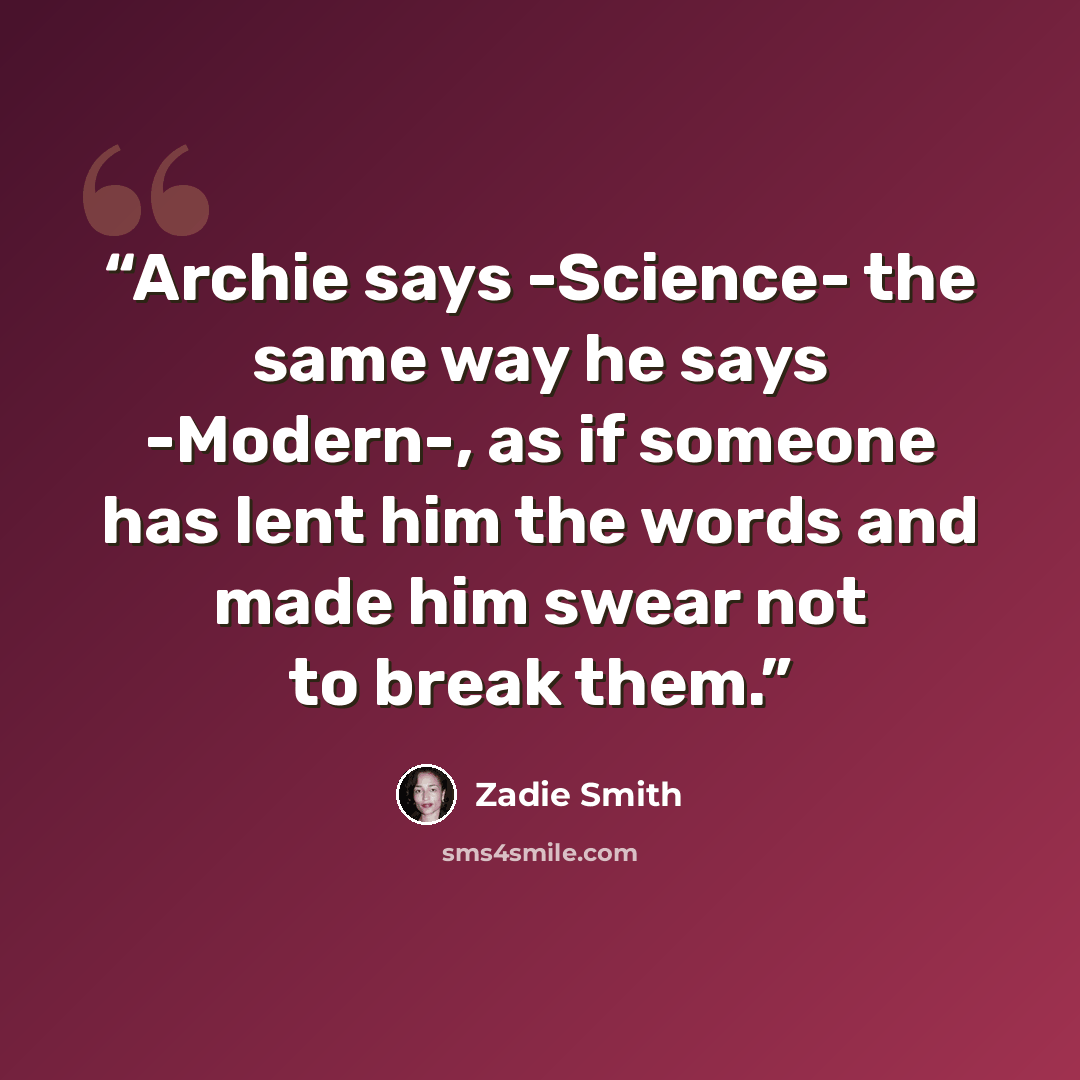 “Archie says -Science- the same way he says -Modern-, as if someone has lent him the words and made him swear not to break them.” quote by Zadie Smith