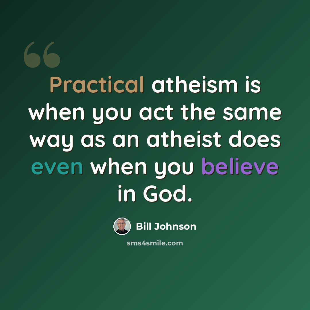 “Practical atheism is when you act the same way as an atheist does even when you believe in God.” quote by Bill Johnson