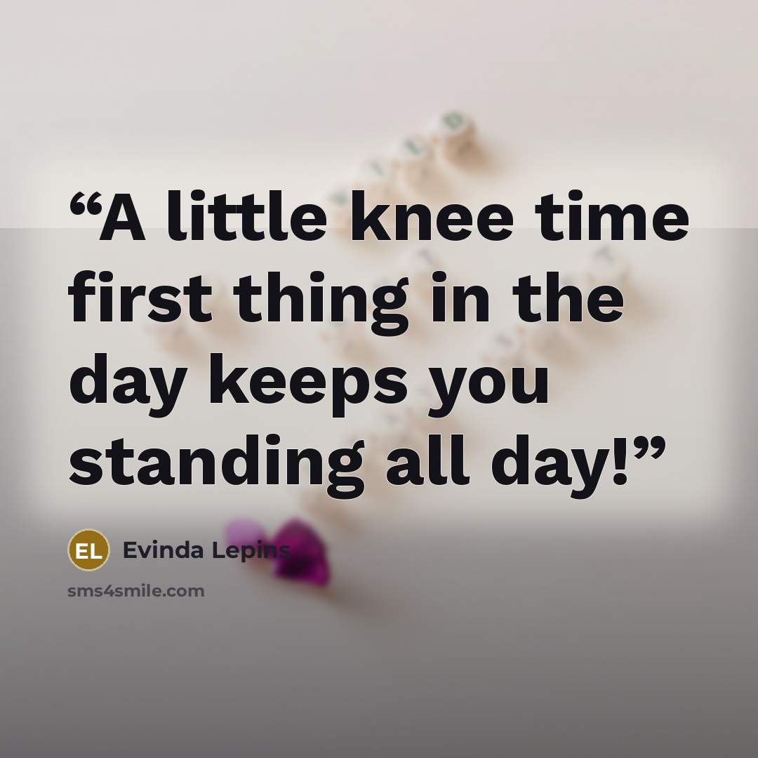 “A little knee time first thing in the day keeps you standing all day!” quote by Evinda Lepins
