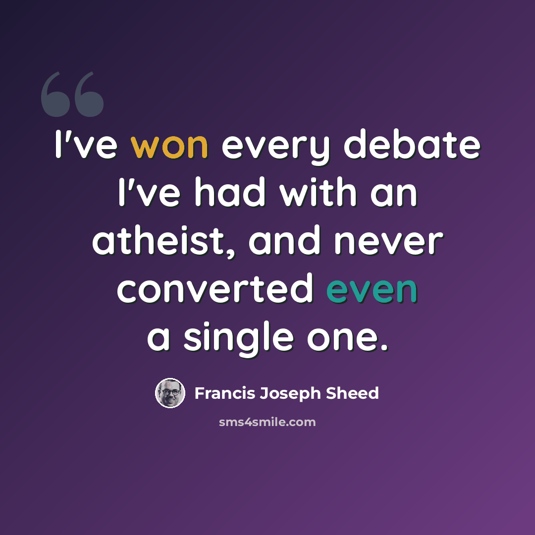 “I've won every debate I've had with an atheist, and never converted even a single one.” quote by Francis Joseph Sheed